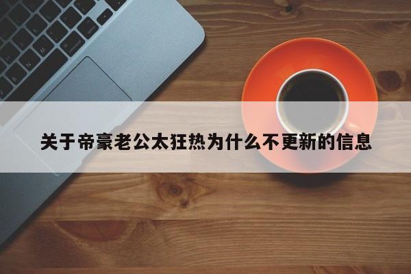 关于帝豪老公太狂热为什么不更新的信息