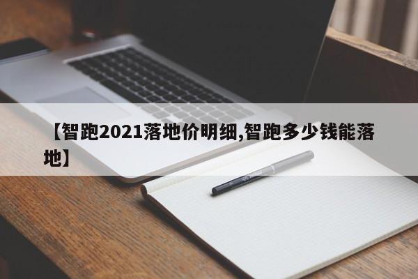 【智跑2021落地价明细,智跑多少钱能落地】