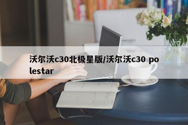 沃尔沃c30北极星版/沃尔沃c30 polestar